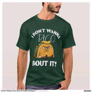 I Don't Wanna Taco Bout It Political Humor T-Shirt