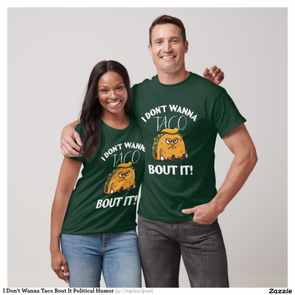i_dont_wanna_taco_bout_it_political_humor_t_shirt-r02b40dae729e40a4a6011fc51dc35be3_uii3p_1500.jpg