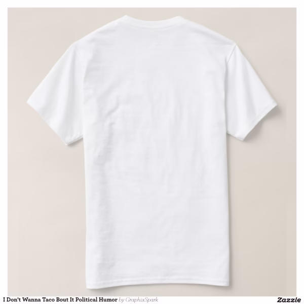 i_dont_wanna_taco_bout_it_political_humor_t_shirt-r96600b1c7b2442519a88a5a7e3af44ff_jgoon_1500.jpg