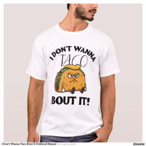 I Don't Wanna Taco Bout It Political Humor T-Shirt