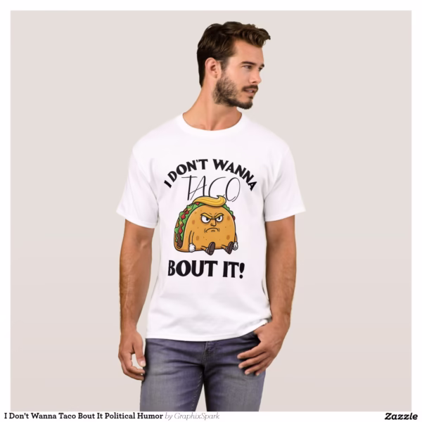 i_dont_wanna_taco_bout_it_political_humor_t_shirt-r96600b1c7b2442519a88a5a7e3af44ff_k2grt_1500.jpg