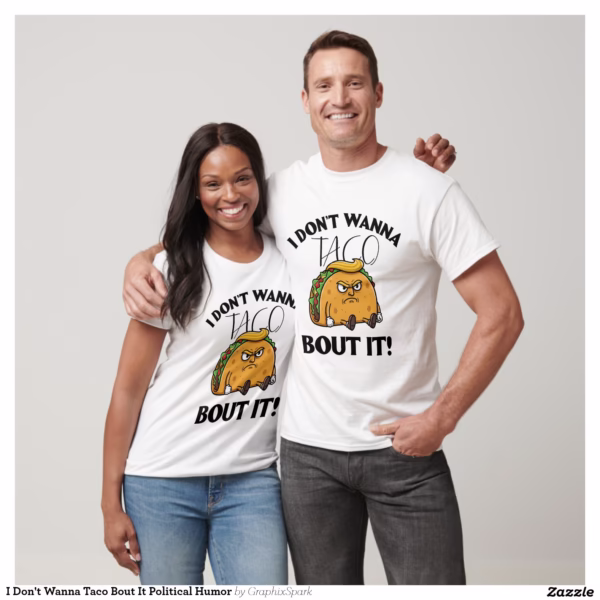 i_dont_wanna_taco_bout_it_political_humor_t_shirt-r96600b1c7b2442519a88a5a7e3af44ff_uii4g_1500.jpg