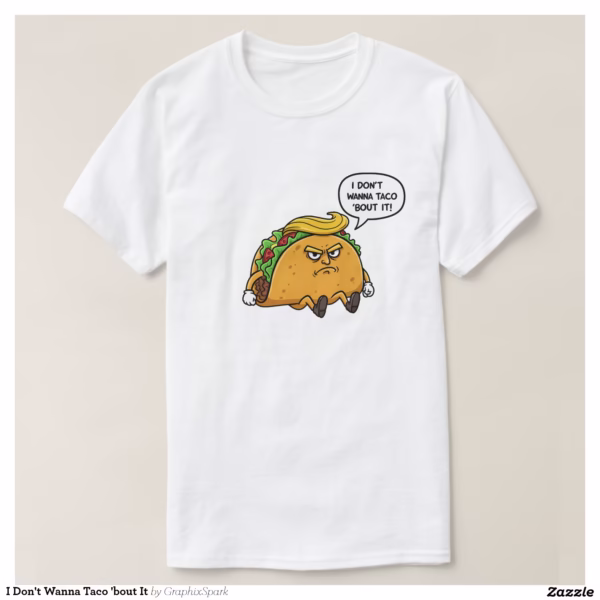 i_dont_wanna_taco_bout_it_t_shirt-r0b381df94b2d46d7820ea029c21afe76_jgoo9_1500.jpg