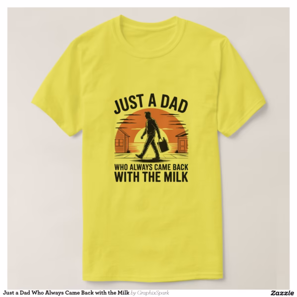 just_a_dad_who_always_came_back_with_the_milk_t_shirt-rdadf5f517d0e4199bb3b13762d618104_jgndi_1500.jpg