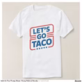 let_s_go_taco_trump_meme_funny_political_parody_t_shirt-r0bd19ef845634708b4ca7caf1338e289_jgoo9_1500.jpg